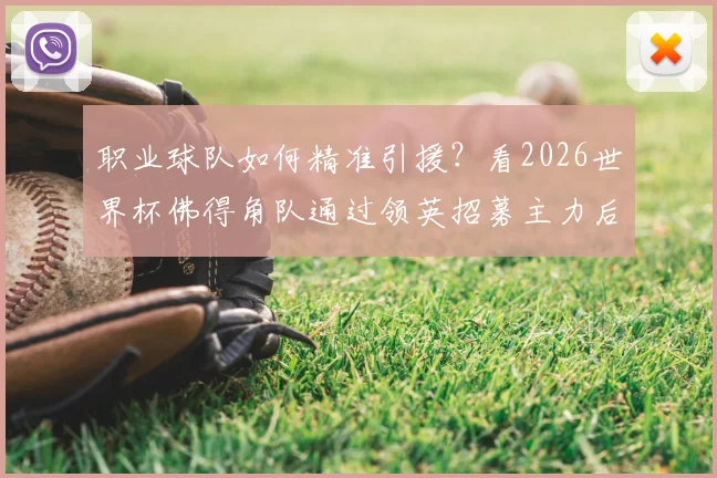 职业球队如何精准引援?看2026世界杯佛得角队通过领英招募主力后卫皮科的成功案例
