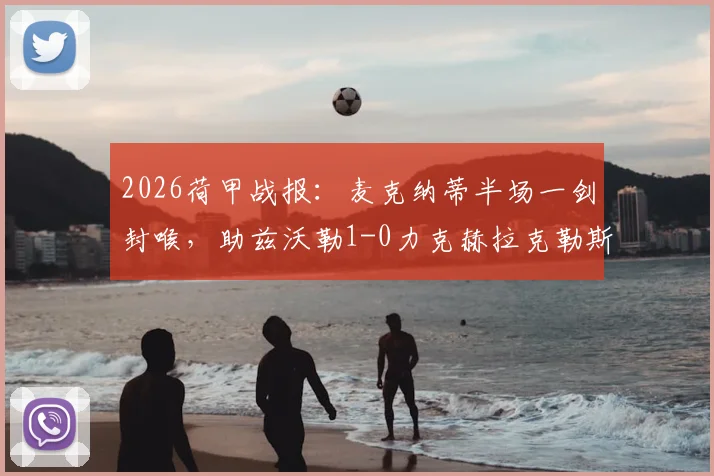 2026荷甲战报：麦克纳蒂半场一剑封喉，助兹沃勒1-0力克赫拉克勒斯，附两队交锋记录与积分榜解读