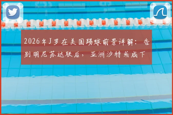 2026年J罗在美国踢球前景详解：告别明尼苏达联后，亚洲沙特或成下一站，球迷担忧其职业生涯走向