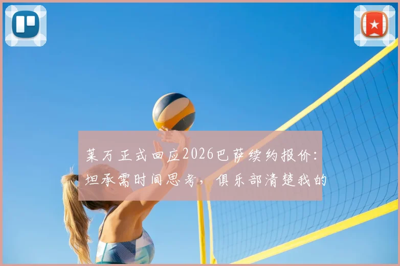 莱万正式回应2026巴萨续约报价：坦承需时间思考，俱乐部清楚我的想法与潜在年薪要求
