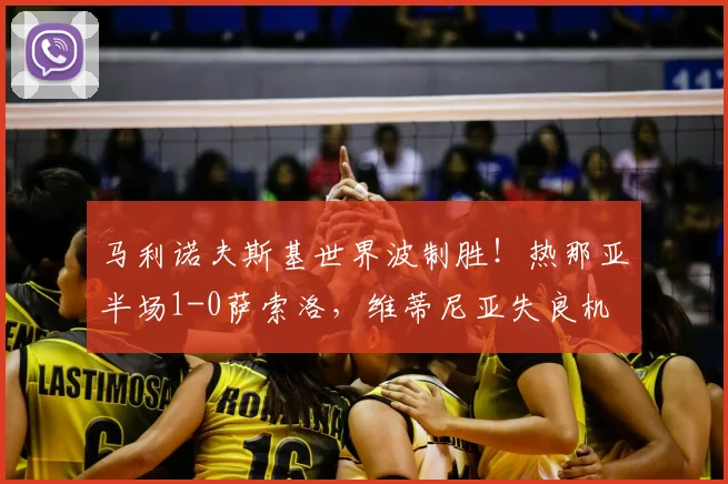 马利诺夫斯基世界波制胜！热那亚半场1-0萨索洛，维蒂尼亚失良机