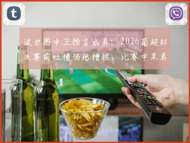 波尔图中卫预言成真：2026葡超杯决赛前吐槽场地糟糕，比赛中果真因此受伤离场