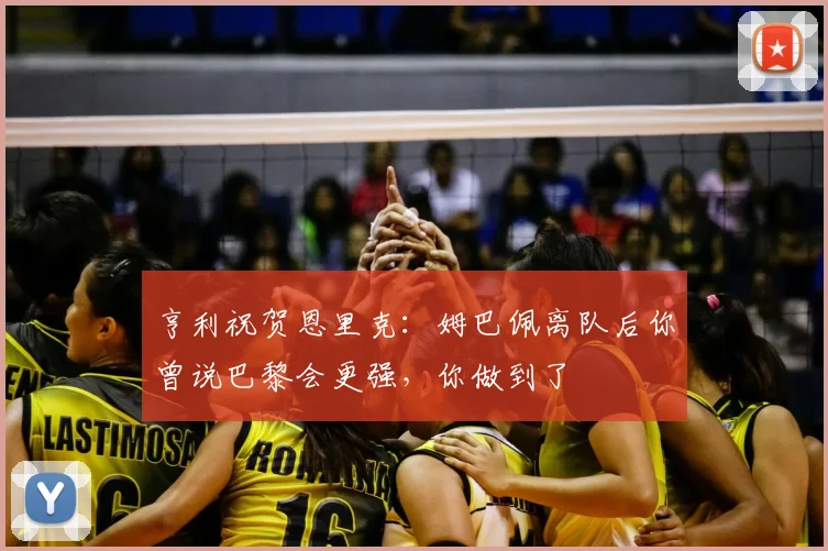 亨利祝贺恩里克：姆巴佩离队后你曾说巴黎会更强，你做到了