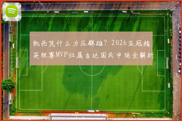 凯西凭什么力压群雄？2026亚冠精英联赛MVP归属吉达国民中场全解析
