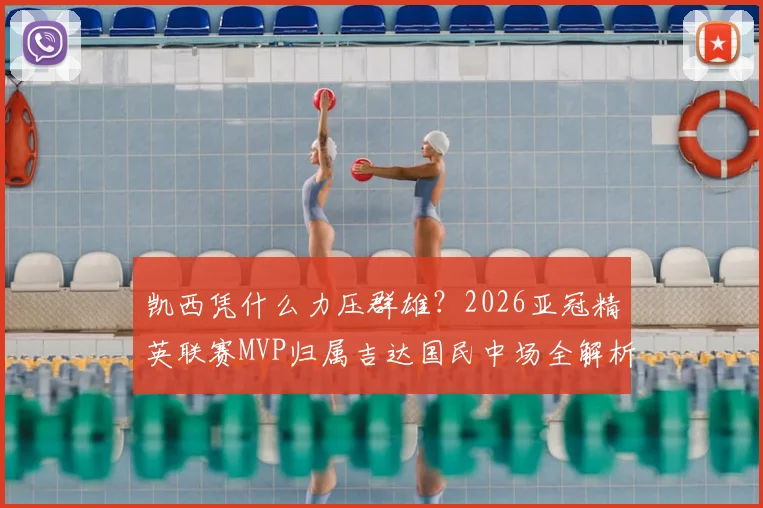 凯西凭什么力压群雄？2026亚冠精英联赛MVP归属吉达国民中场全解析