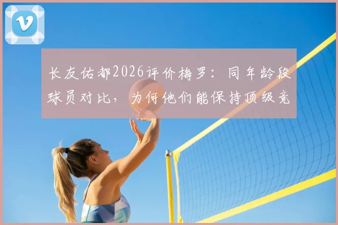 长友佑都2026评价梅罗：同年龄段球员对比，为何他们能保持顶级竞技状态？