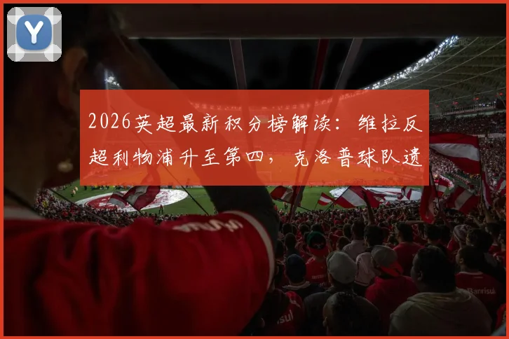 2026英超最新积分榜解读：维拉反超利物浦升至第四，克洛普球队遗憾无缘欧冠资格
