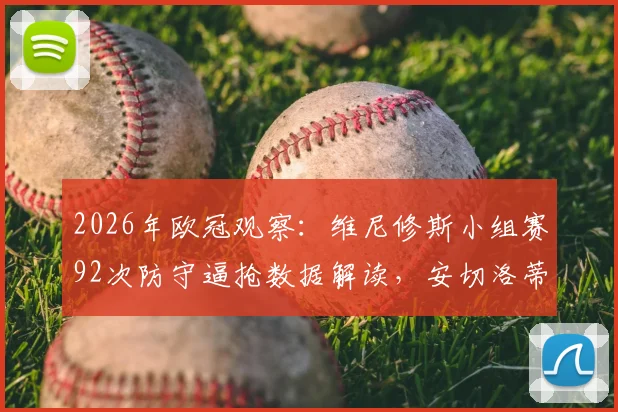 2026年欧冠观察：维尼修斯小组赛92次防守逼抢数据解读，安切洛蒂战术体系的关键作用远超梅西C罗时代