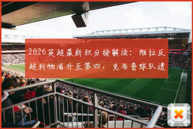 2026英超最新积分榜解读：维拉反超利物浦升至第四，克洛普球队遗憾无缘欧冠资格