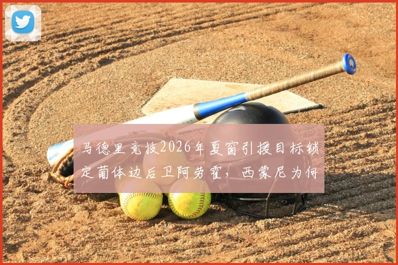 马德里竞技2026年夏窗引援目标锁定葡体边后卫阿劳霍,西蒙尼为何对他青睐有加?