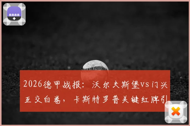 2026德甲战报:沃尔夫斯堡vs门兴互交白卷,卡斯特罗普关键红牌引发热议