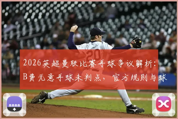 2026英超曼联比赛手球争议解析：B费无意手球未判点，官方规则与球迷观点碰撞