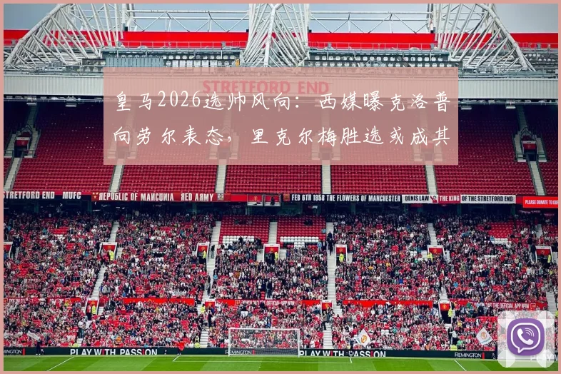 皇马2026选帅风向：西媒曝克洛普向劳尔表态，里克尔梅胜选或成其执教关键，附最新主帅候选分析