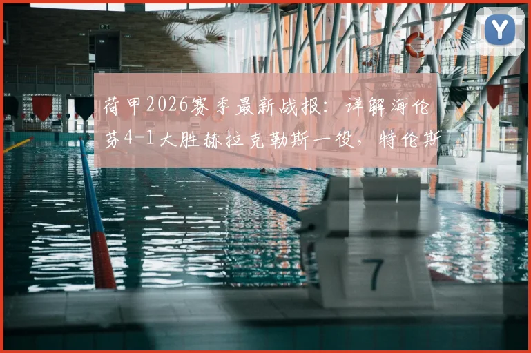 荷甲2026赛季最新战报：详解海伦芬4-1大胜赫拉克勒斯一役，特伦斯考与里维拉关键进球全回顾