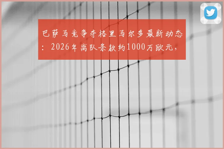 巴萨马竞争夺格里马尔多最新动态：2026年离队条款约1000万欧元，转会前景分析
